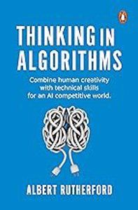 Cover page of the book 'THINKING IN ALGORITHMS: COMBINE HUMAN CREATIVITY WITH TECHNICAL SKILLS FOR AN AI COMPETITIVE WORLD'